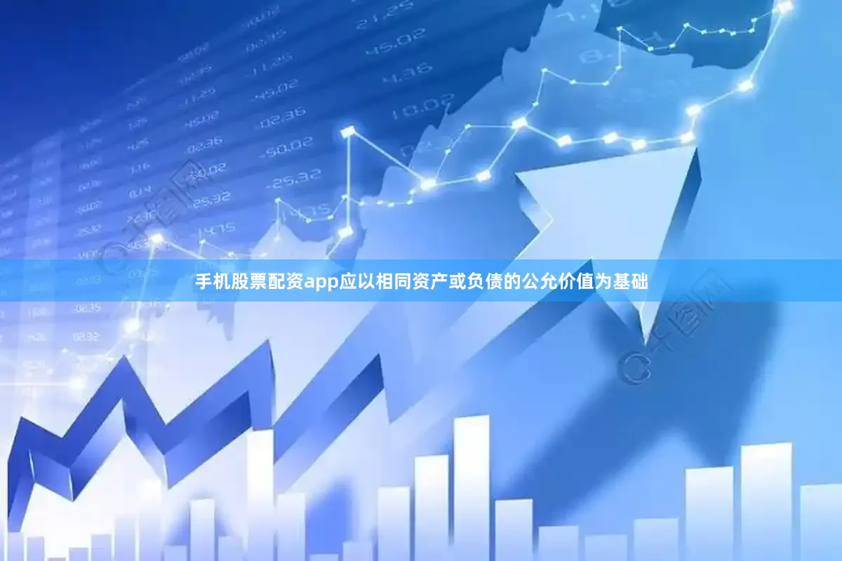 手机股票配资app应以相同资产或负债的公允价值为基础