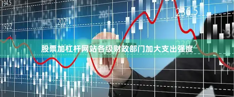股票加杠杆网站各级财政部门加大支出强度
