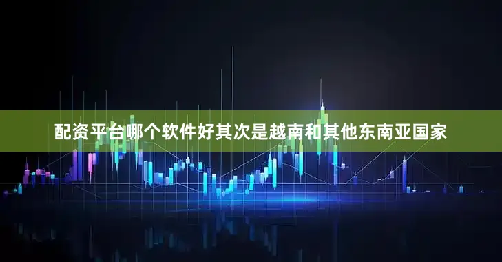 配资平台哪个软件好其次是越南和其他东南亚国家