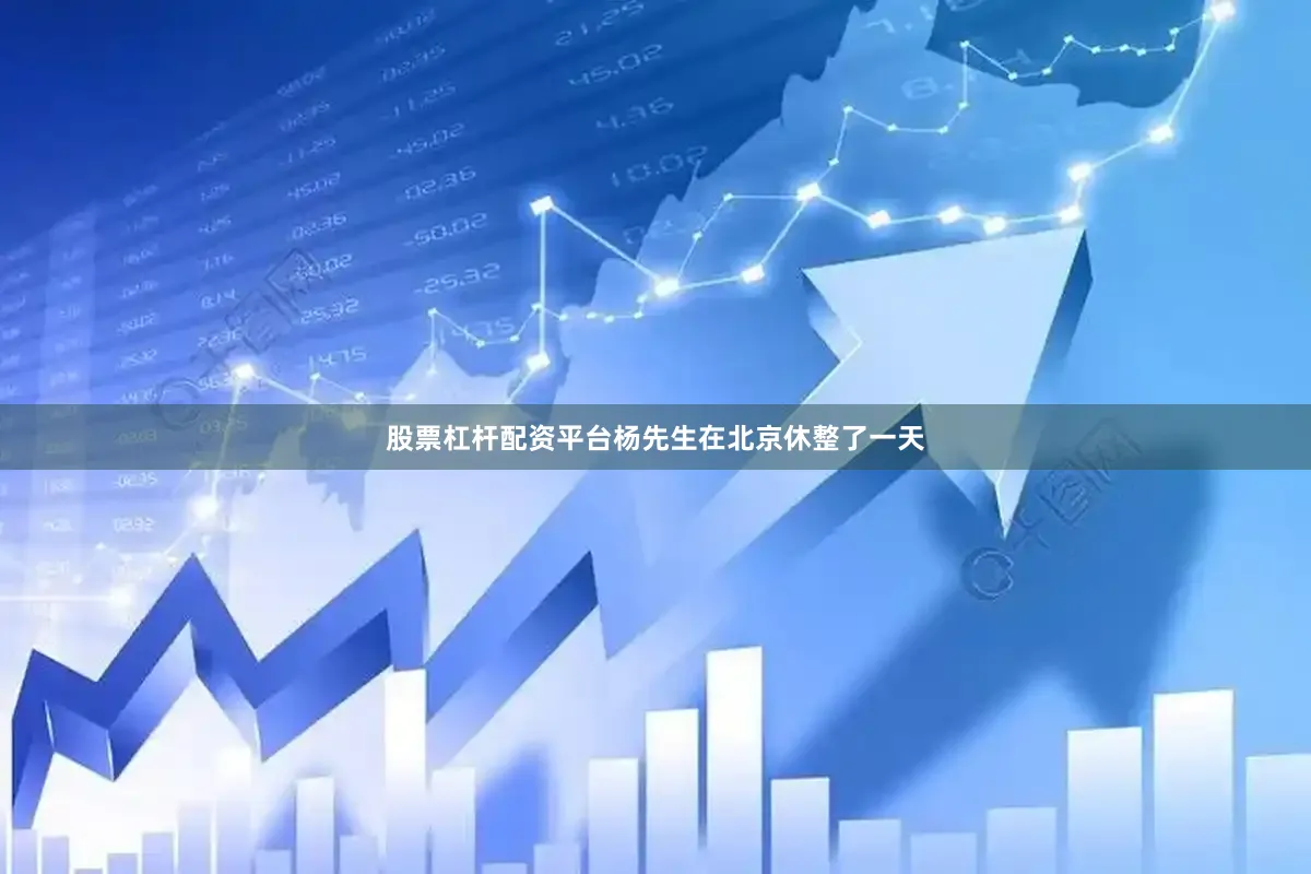 股票杠杆配资平台杨先生在北京休整了一天