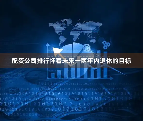 配资公司排行怀着未来一两年内退休的目标