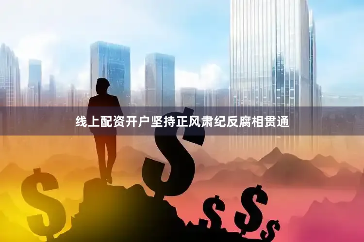 线上配资开户坚持正风肃纪反腐相贯通
