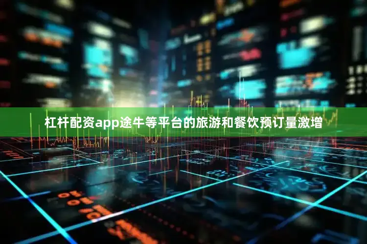 杠杆配资app途牛等平台的旅游和餐饮预订量激增