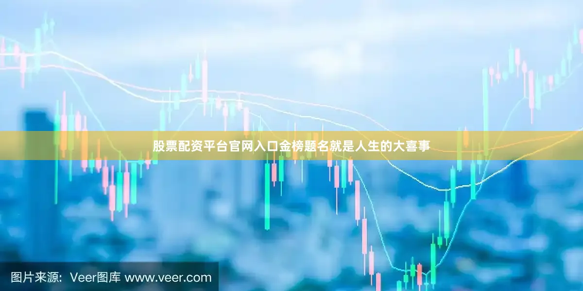 股票配资平台官网入口金榜题名就是人生的大喜事