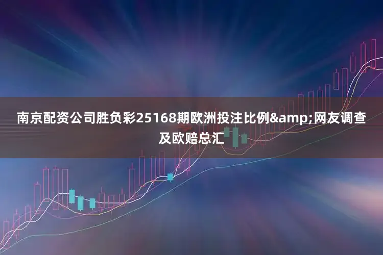 南京配资公司胜负彩25168期欧洲投注比例&网友调查及欧赔总汇